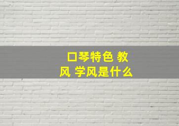 口琴特色 教风 学风是什么